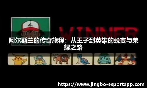 阿尔斯兰的传奇旅程：从王子到英雄的蜕变与荣耀之路